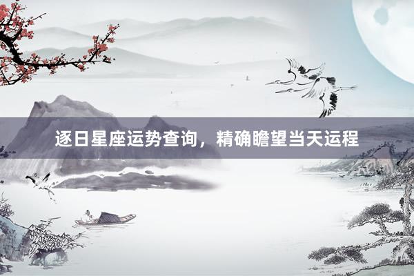 逐日星座运势查询，精确瞻望当天运程