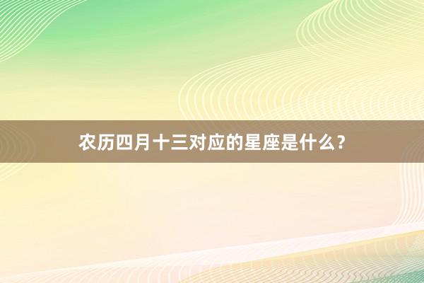 农历四月十三对应的星座是什么？