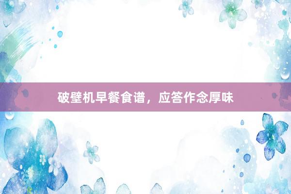 破壁机早餐食谱，应答作念厚味